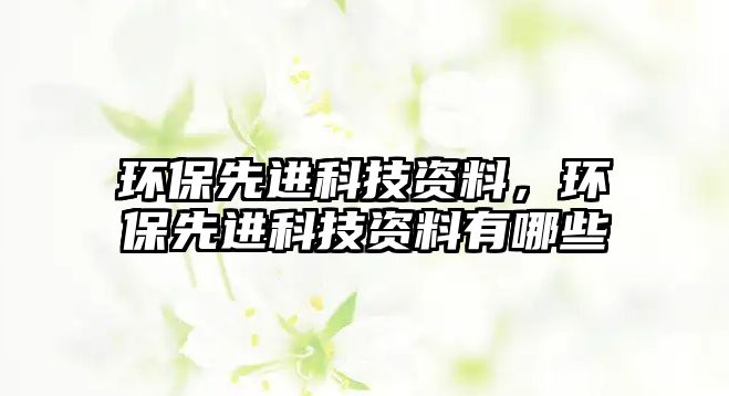 環(huán)保先進(jìn)科技資料，環(huán)保先進(jìn)科技資料有哪些