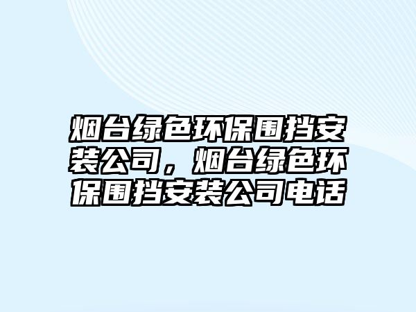 煙臺(tái)綠色環(huán)保圍擋安裝公司，煙臺(tái)綠色環(huán)保圍擋安裝公司電話
