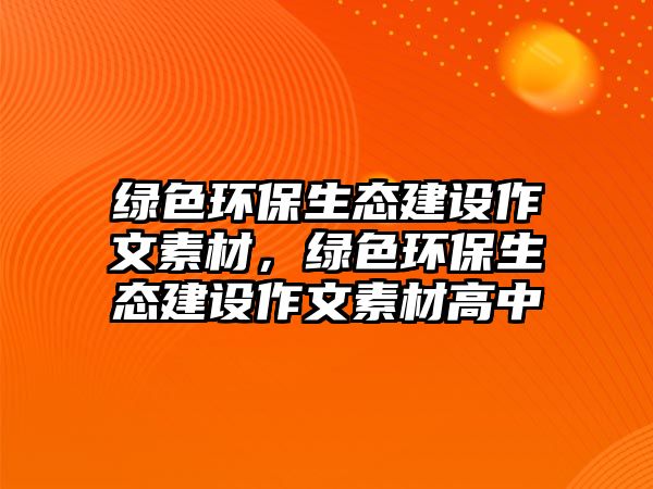 綠色環(huán)保生態(tài)建設(shè)作文素材，綠色環(huán)保生態(tài)建設(shè)作文素材高中