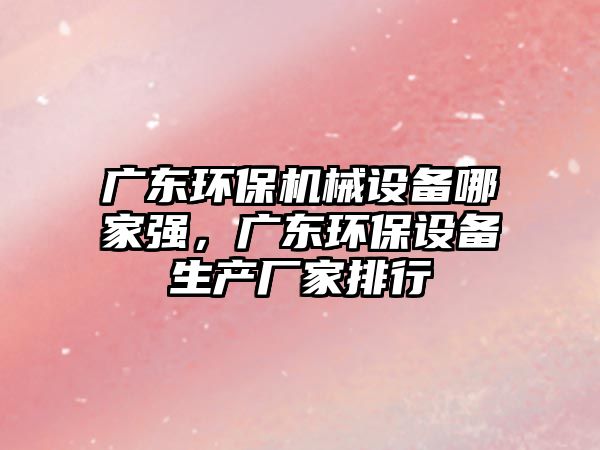 廣東環(huán)保機(jī)械設(shè)備哪家強(qiáng)，廣東環(huán)保設(shè)備生產(chǎn)廠(chǎng)家排行