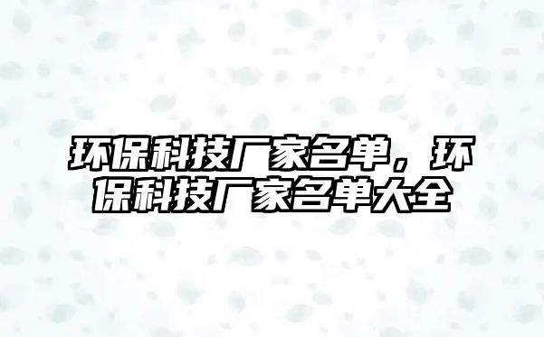 環(huán)保科技廠家名單，環(huán)保科技廠家名單大全