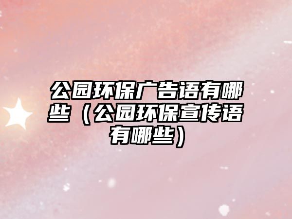 公園環(huán)保廣告語(yǔ)有哪些（公園環(huán)保宣傳語(yǔ)有哪些）