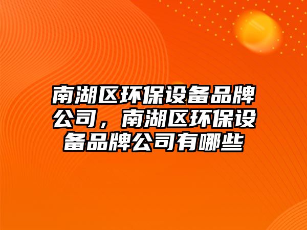 南湖區(qū)環(huán)保設(shè)備品牌公司，南湖區(qū)環(huán)保設(shè)備品牌公司有哪些
