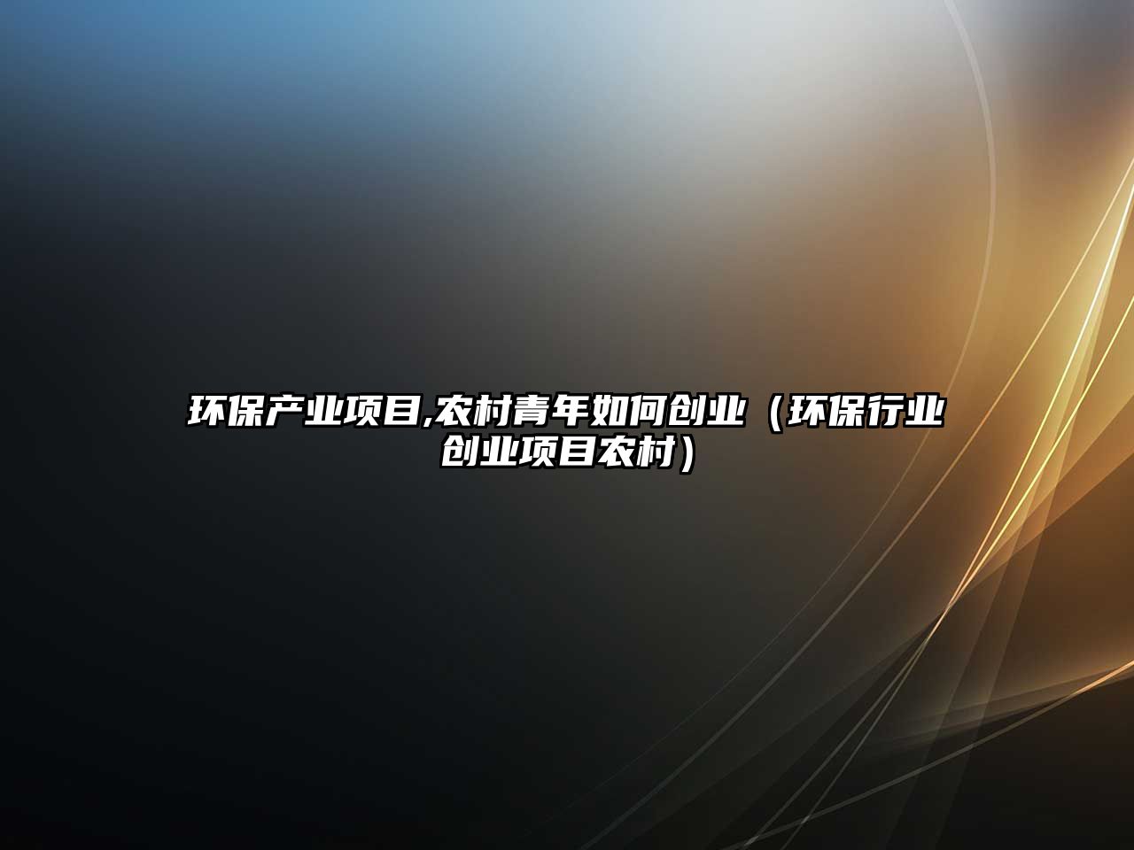 環(huán)保產(chǎn)業(yè)項目,農(nóng)村青年如何創(chuàng)業(yè)（環(huán)保行業(yè)創(chuàng)業(yè)項目農(nóng)村）