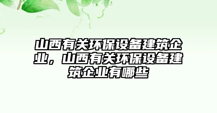 山西有關(guān)環(huán)保設(shè)備建筑企業(yè)，山西有關(guān)環(huán)保設(shè)備建筑企業(yè)有哪些