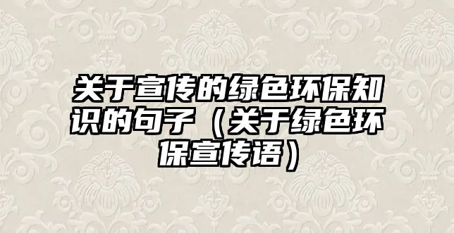 關(guān)于宣傳的綠色環(huán)保知識的句子（關(guān)于綠色環(huán)保宣傳語）
