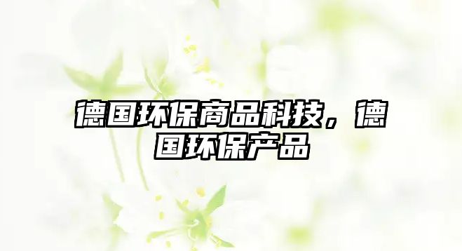 德國(guó)環(huán)保商品科技，德國(guó)環(huán)保產(chǎn)品