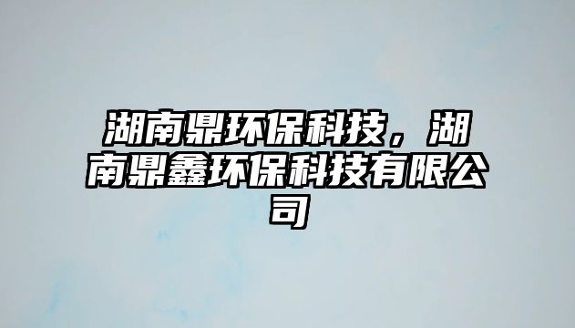 湖南鼎環(huán)?？萍?，湖南鼎鑫環(huán)保科技有限公司