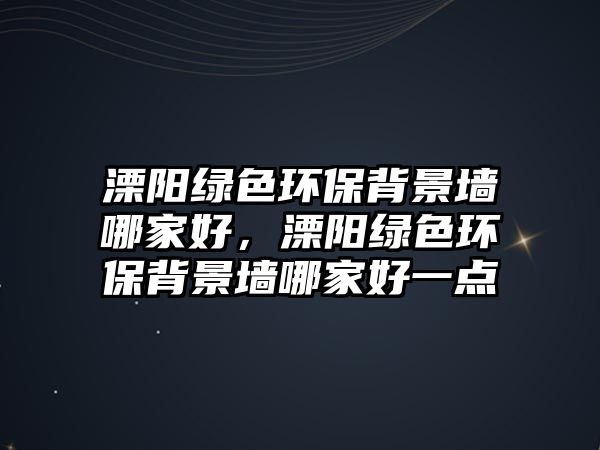 溧陽綠色環(huán)保背景墻哪家好，溧陽綠色環(huán)保背景墻哪家好一點
