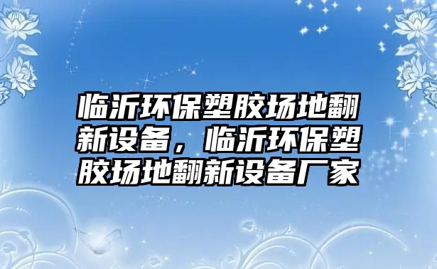 臨沂環(huán)保塑膠場地翻新設(shè)備，臨沂環(huán)保塑膠場地翻新設(shè)備廠家