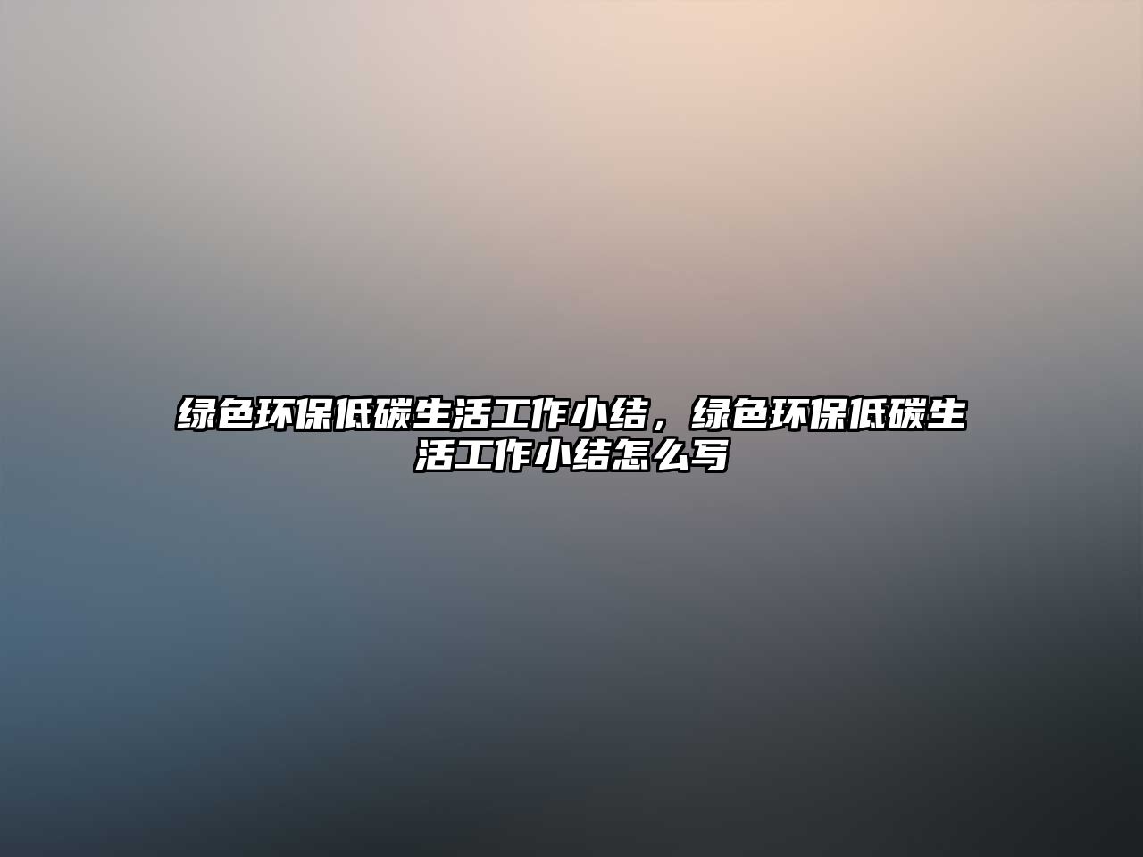 綠色環(huán)保低碳生活工作小結(jié)，綠色環(huán)保低碳生活工作小結(jié)怎么寫