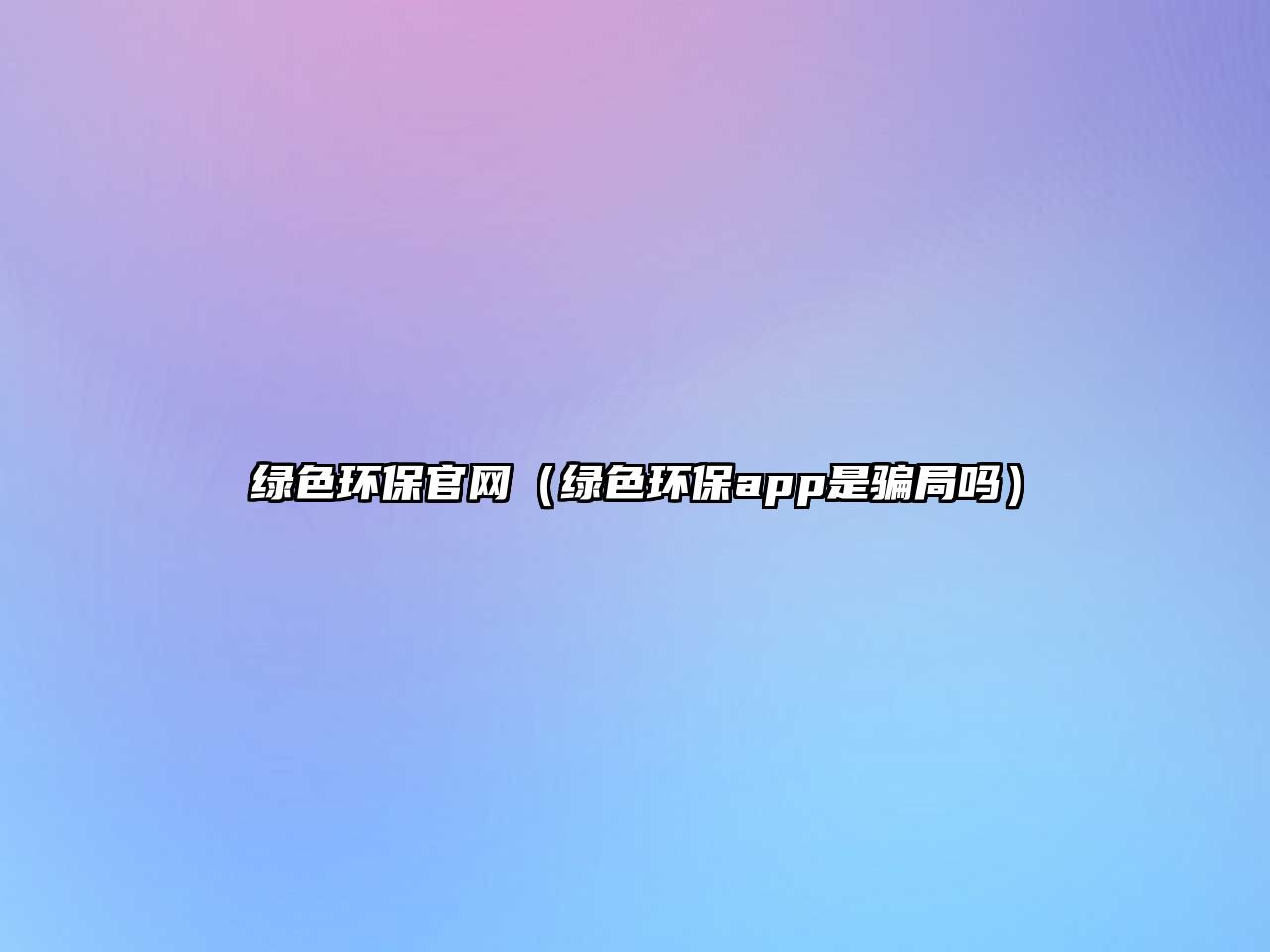 綠色環(huán)保官網(wǎng)（綠色環(huán)保app是騙局嗎）