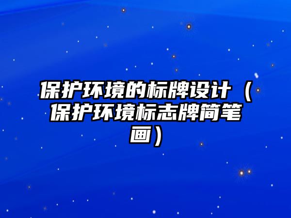 保護環(huán)境的標牌設計（保護環(huán)境標志牌簡筆畫）