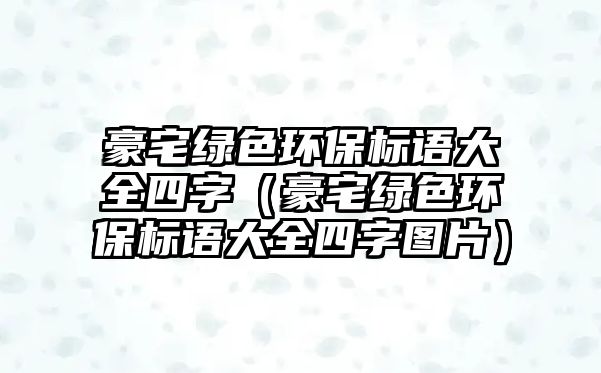 豪宅綠色環(huán)保標(biāo)語大全四字（豪宅綠色環(huán)保標(biāo)語大全四字圖片）
