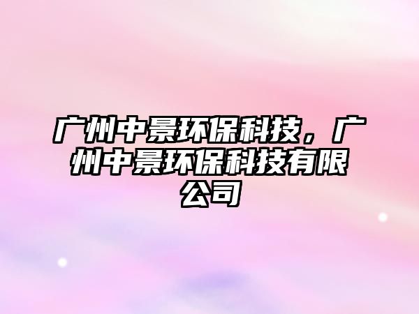 廣州中景環(huán)?？萍?，廣州中景環(huán)?？萍加邢薰?/> 
									</a>
									<h4 class=