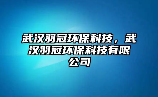 武漢羽冠環(huán)?？萍迹錆h羽冠環(huán)?？萍加邢薰?/> 
									</a>
									<h4 class=