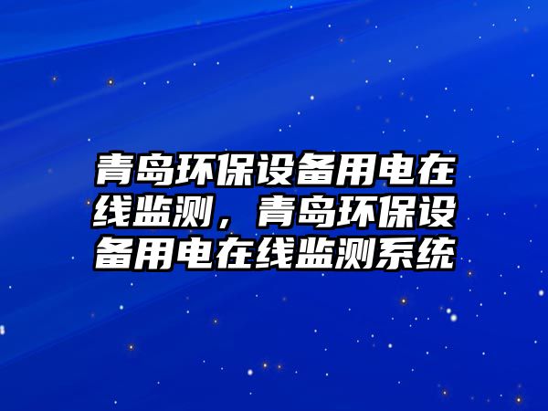 青島環(huán)保設(shè)備用電在線監(jiān)測(cè)，青島環(huán)保設(shè)備用電在線監(jiān)測(cè)系統(tǒng)