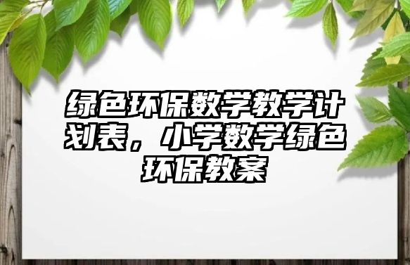 綠色環(huán)保數(shù)學(xué)教學(xué)計(jì)劃表，小學(xué)數(shù)學(xué)綠色環(huán)保教案