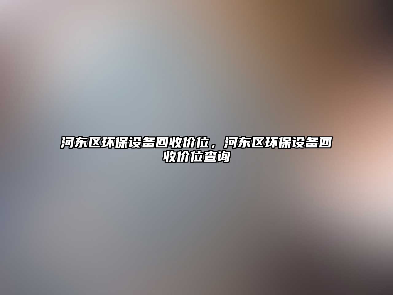 河?xùn)|區(qū)環(huán)保設(shè)備回收價(jià)位，河?xùn)|區(qū)環(huán)保設(shè)備回收價(jià)位查詢