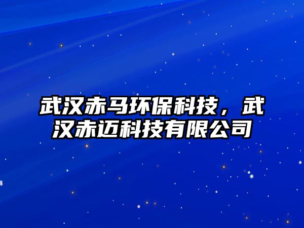 武漢赤馬環(huán)保科技，武漢赤邁科技有限公司
