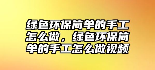 綠色環(huán)保簡(jiǎn)單的手工怎么做，綠色環(huán)保簡(jiǎn)單的手工怎么做視頻