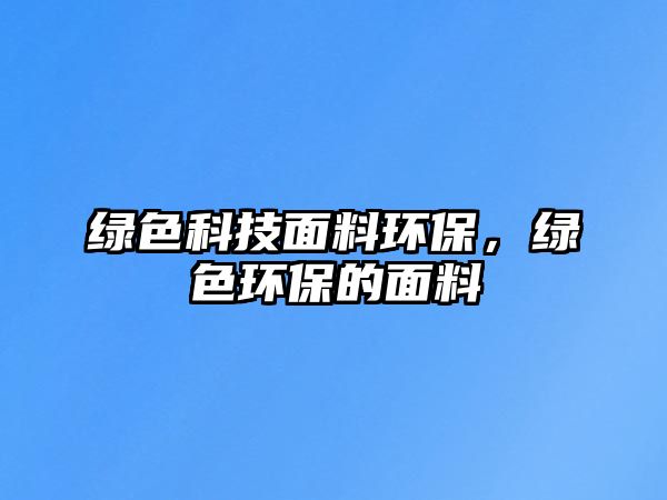 綠色科技面料環(huán)保，綠色環(huán)保的面料