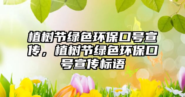植樹節(jié)綠色環(huán)保口號(hào)宣傳，植樹節(jié)綠色環(huán)?？谔?hào)宣傳標(biāo)語(yǔ)