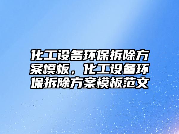 化工設(shè)備環(huán)保拆除方案模板，化工設(shè)備環(huán)保拆除方案模板范文