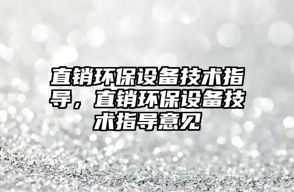 直銷環(huán)保設(shè)備技術(shù)指導(dǎo)，直銷環(huán)保設(shè)備技術(shù)指導(dǎo)意見