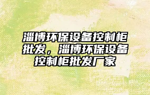 淄博環(huán)保設(shè)備控制柜批發(fā)，淄博環(huán)保設(shè)備控制柜批發(fā)廠家