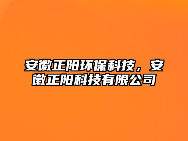 安徽正陽(yáng)環(huán)?？萍?，安徽正陽(yáng)科技有限公司