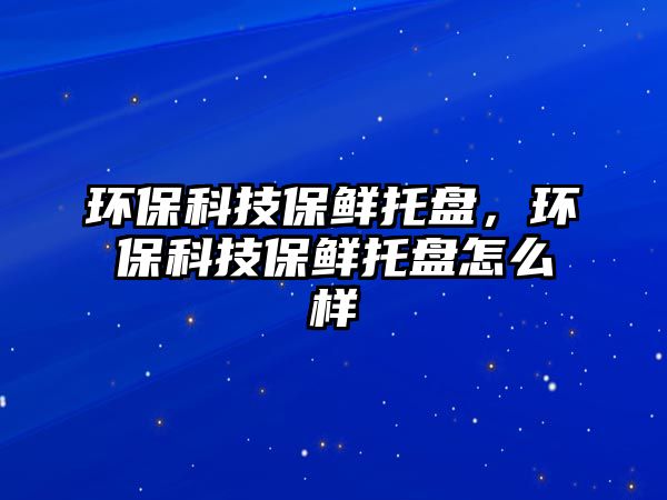 環(huán)?？萍急ｕr托盤，環(huán)?？萍急ｕr托盤怎么樣