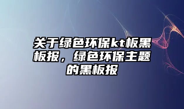 關(guān)于綠色環(huán)保kt板黑板報(bào)，綠色環(huán)保主題的黑板報(bào)