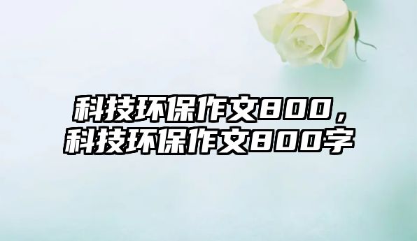 科技環(huán)保作文800，科技環(huán)保作文800字