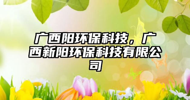 廣西陽(yáng)環(huán)?？萍迹瑥V西新陽(yáng)環(huán)?？萍加邢薰? class=