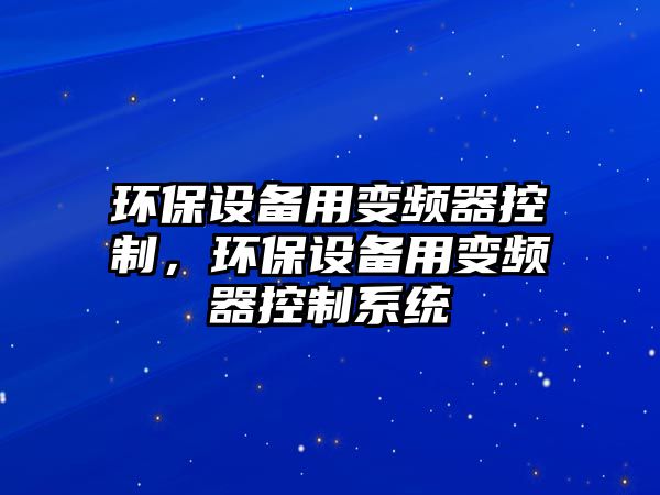 環(huán)保設備用變頻器控制，環(huán)保設備用變頻器控制系統(tǒng)