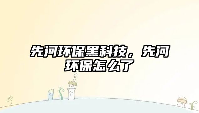 先河環(huán)保黑科技，先河環(huán)保怎么了