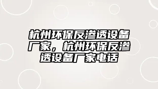杭州環(huán)保反滲透設(shè)備廠家，杭州環(huán)保反滲透設(shè)備廠家電話
