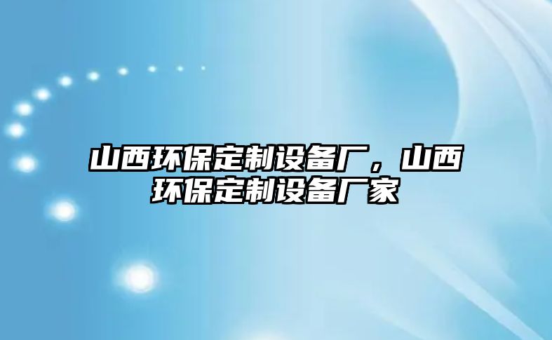 山西環(huán)保定制設(shè)備廠，山西環(huán)保定制設(shè)備廠家