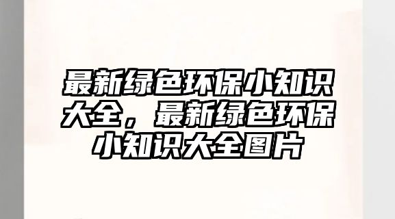 最新綠色環(huán)保小知識大全，最新綠色環(huán)保小知識大全圖片