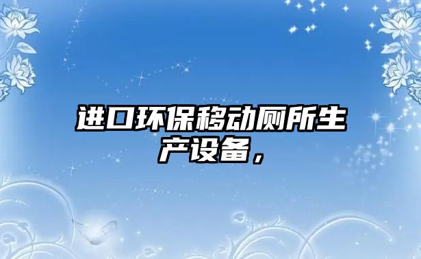 進(jìn)口環(huán)保移動廁所生產(chǎn)設(shè)備，