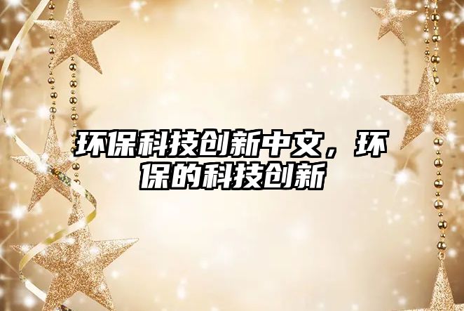 環(huán)保科技創(chuàng)新中文，環(huán)保的科技創(chuàng)新