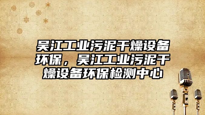 吳江工業(yè)污泥干燥設(shè)備環(huán)保，吳江工業(yè)污泥干燥設(shè)備環(huán)保檢測(cè)中心