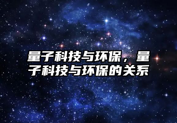 量子科技與環(huán)保，量子科技與環(huán)保的關(guān)系