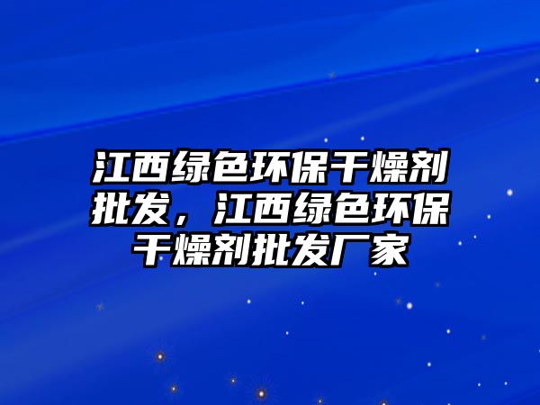 江西綠色環(huán)保干燥劑批發(fā)，江西綠色環(huán)保干燥劑批發(fā)廠家