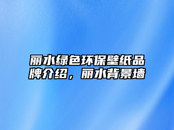 麗水綠色環(huán)保壁紙品牌介紹，麗水背景墻