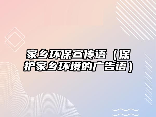家鄉(xiāng)環(huán)保宣傳語(yǔ)（保護(hù)家鄉(xiāng)環(huán)境的廣告語(yǔ)）