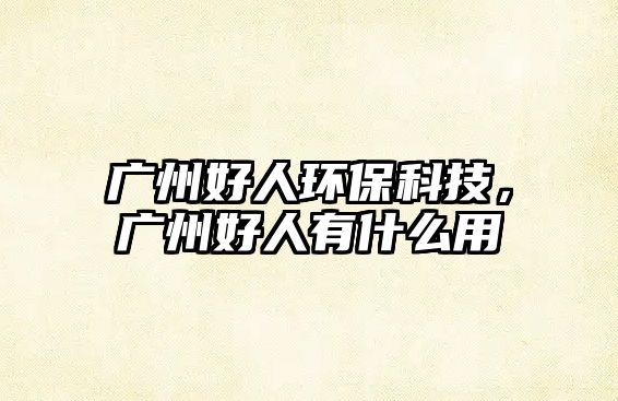 廣州好人環(huán)?？萍?，廣州好人有什么用