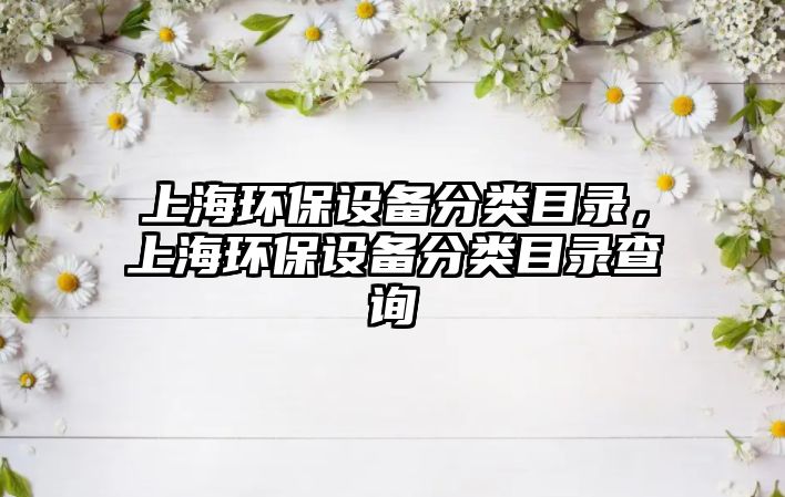 上海環(huán)保設備分類目錄，上海環(huán)保設備分類目錄查詢