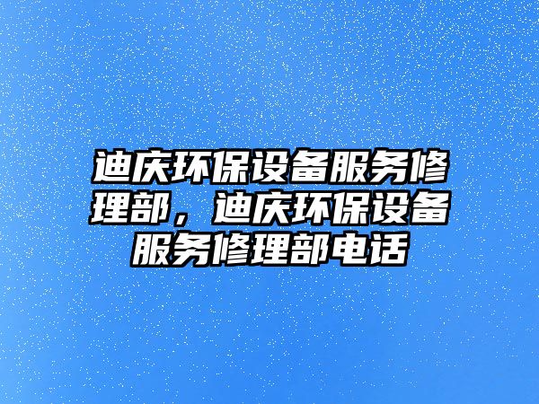 迪慶環(huán)保設(shè)備服務(wù)修理部，迪慶環(huán)保設(shè)備服務(wù)修理部電話